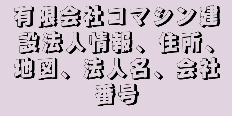 有限会社コマシン建設法人情報、住所、地図、法人名、会社番号