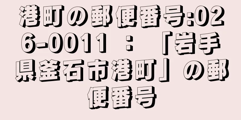 港町の郵便番号:026-0011 ： 「岩手県釜石市港町」の郵便番号