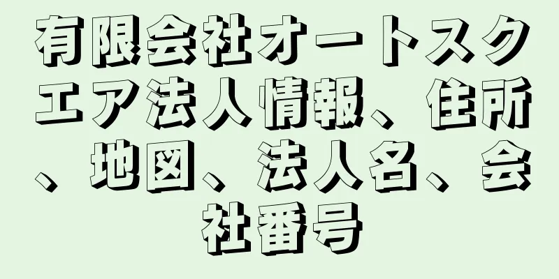 有限会社オートスクエア法人情報、住所、地図、法人名、会社番号