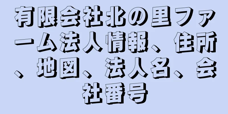 有限会社北の里ファーム法人情報、住所、地図、法人名、会社番号