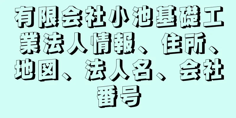 有限会社小池基礎工業法人情報、住所、地図、法人名、会社番号