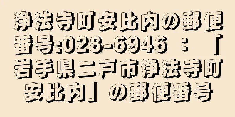 浄法寺町安比内の郵便番号:028-6946 ： 「岩手県二戸市浄法寺町安比内」の郵便番号