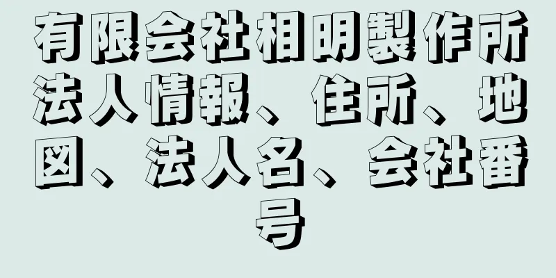 有限会社相明製作所法人情報、住所、地図、法人名、会社番号