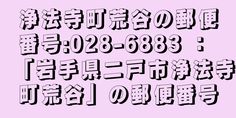 浄法寺町荒谷の郵便番号:028-6883 ： 「岩手県二戸市浄法寺町荒谷」の郵便番号