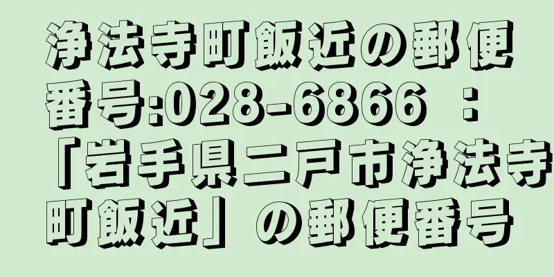 浄法寺町飯近の郵便番号:028-6866 ： 「岩手県二戸市浄法寺町飯近」の郵便番号