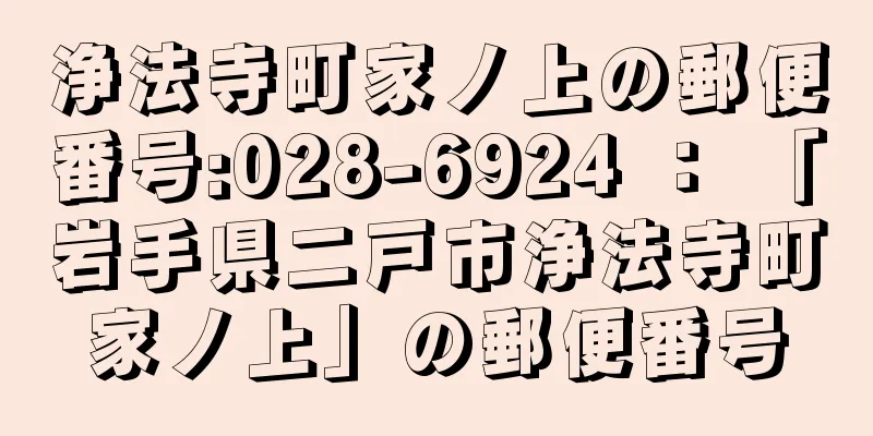 浄法寺町家ノ上の郵便番号:028-6924 ： 「岩手県二戸市浄法寺町家ノ上」の郵便番号