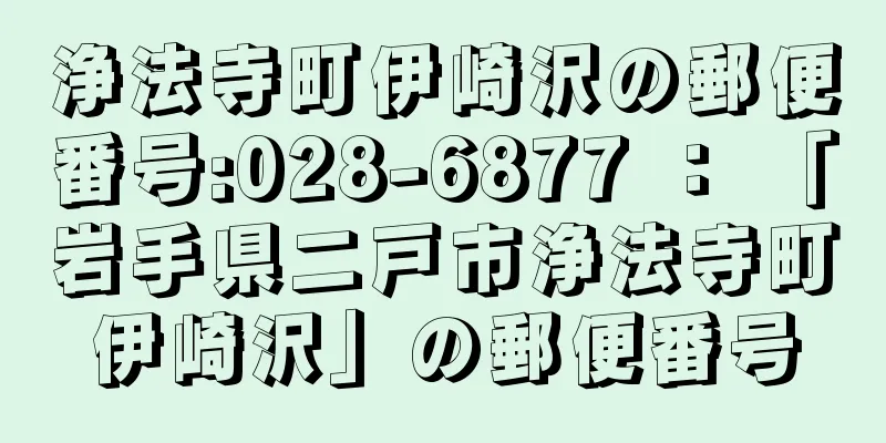 浄法寺町伊崎沢の郵便番号:028-6877 ： 「岩手県二戸市浄法寺町伊崎沢」の郵便番号