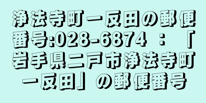 浄法寺町一反田の郵便番号:028-6874 ： 「岩手県二戸市浄法寺町一反田」の郵便番号