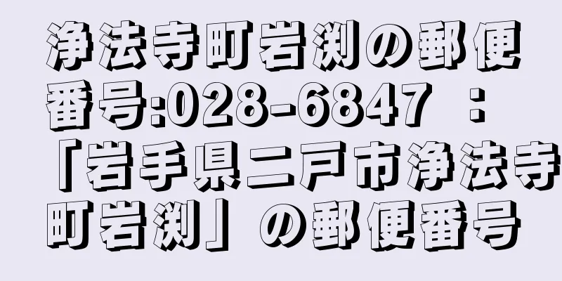 浄法寺町岩渕の郵便番号:028-6847 ： 「岩手県二戸市浄法寺町岩渕」の郵便番号