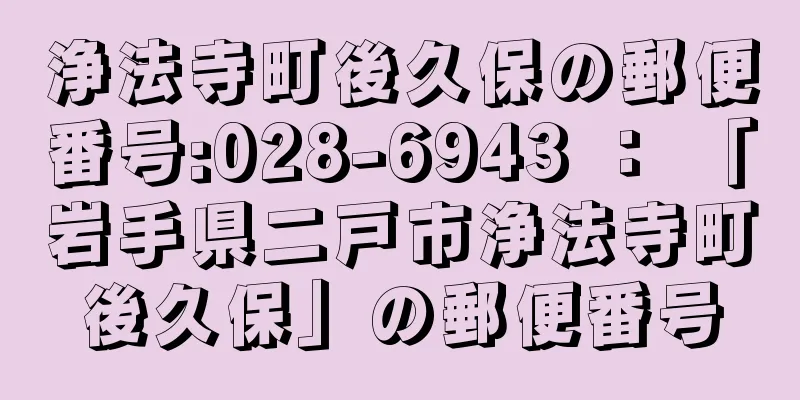 浄法寺町後久保の郵便番号:028-6943 ： 「岩手県二戸市浄法寺町後久保」の郵便番号