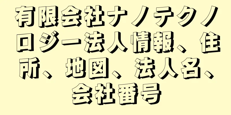 有限会社ナノテクノロジー法人情報、住所、地図、法人名、会社番号
