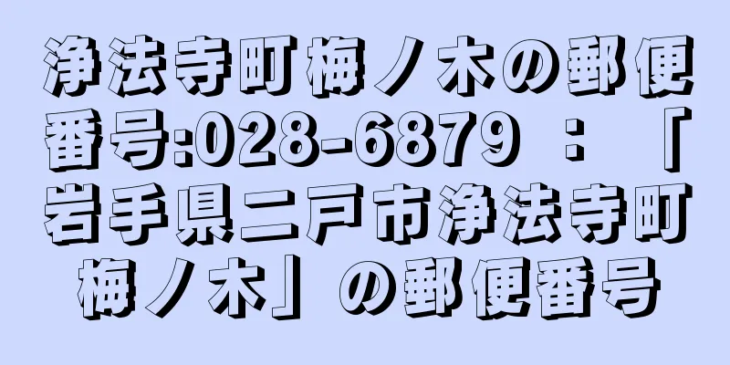 浄法寺町梅ノ木の郵便番号:028-6879 ： 「岩手県二戸市浄法寺町梅ノ木」の郵便番号