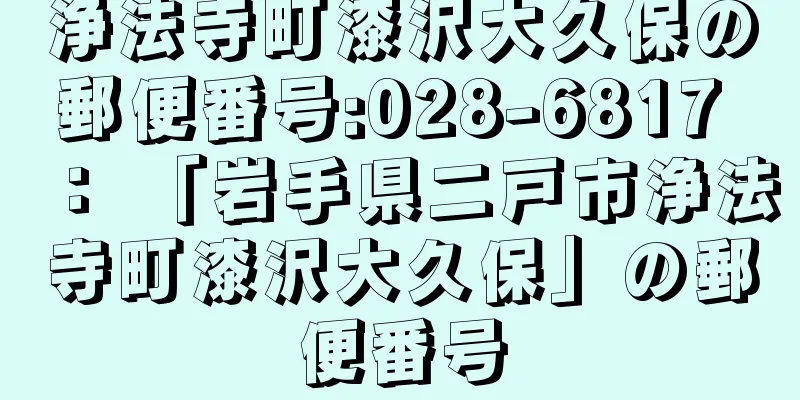 浄法寺町漆沢大久保の郵便番号:028-6817 ： 「岩手県二戸市浄法寺町漆沢大久保」の郵便番号