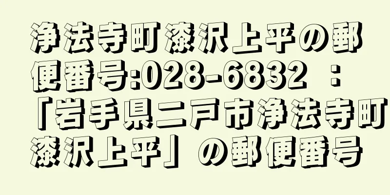 浄法寺町漆沢上平の郵便番号:028-6832 ： 「岩手県二戸市浄法寺町漆沢上平」の郵便番号