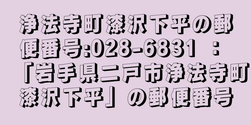 浄法寺町漆沢下平の郵便番号:028-6831 ： 「岩手県二戸市浄法寺町漆沢下平」の郵便番号