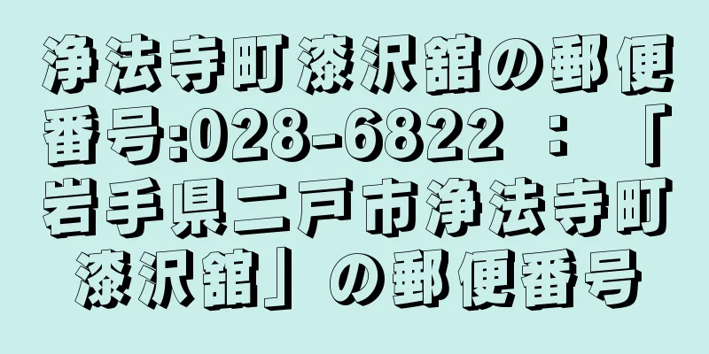 浄法寺町漆沢舘の郵便番号:028-6822 ： 「岩手県二戸市浄法寺町漆沢舘」の郵便番号