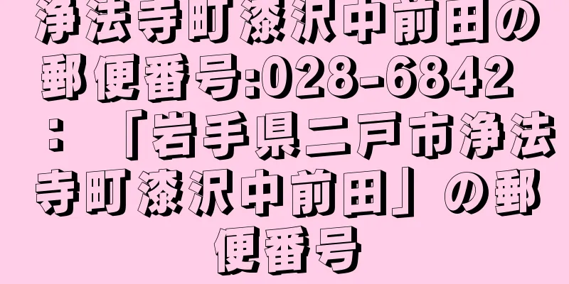 浄法寺町漆沢中前田の郵便番号:028-6842 ： 「岩手県二戸市浄法寺町漆沢中前田」の郵便番号