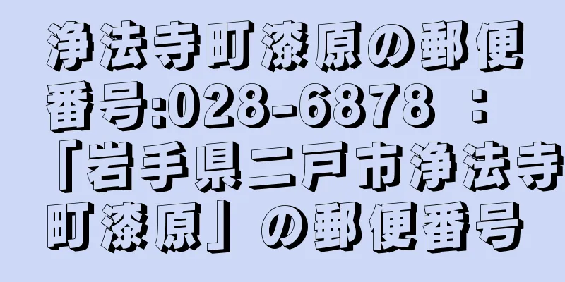 浄法寺町漆原の郵便番号:028-6878 ： 「岩手県二戸市浄法寺町漆原」の郵便番号