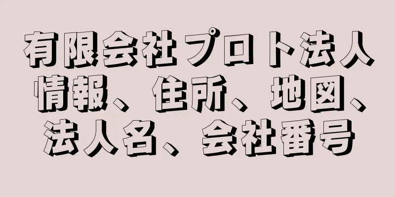 有限会社プロト法人情報、住所、地図、法人名、会社番号