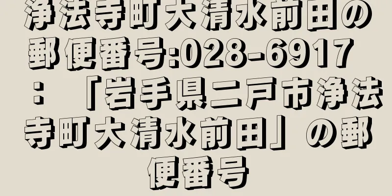 浄法寺町大清水前田の郵便番号:028-6917 ： 「岩手県二戸市浄法寺町大清水前田」の郵便番号