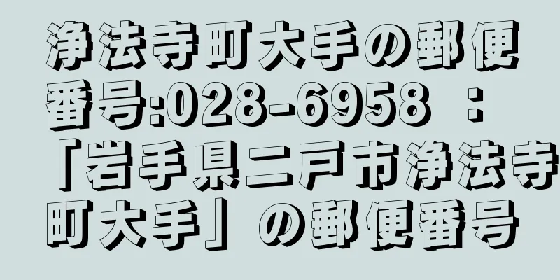 浄法寺町大手の郵便番号:028-6958 ： 「岩手県二戸市浄法寺町大手」の郵便番号