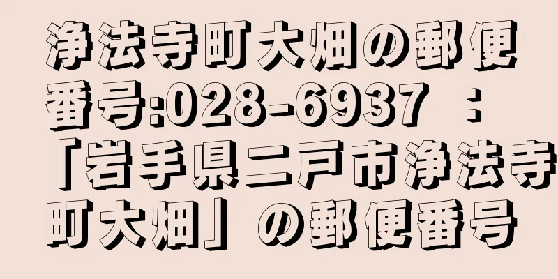 浄法寺町大畑の郵便番号:028-6937 ： 「岩手県二戸市浄法寺町大畑」の郵便番号