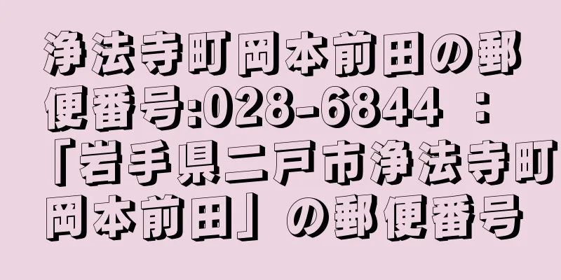 浄法寺町岡本前田の郵便番号:028-6844 ： 「岩手県二戸市浄法寺町岡本前田」の郵便番号