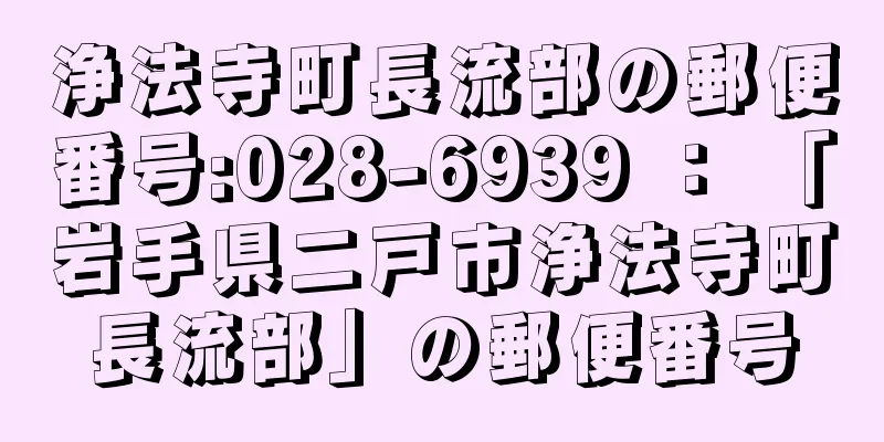 浄法寺町長流部の郵便番号:028-6939 ： 「岩手県二戸市浄法寺町長流部」の郵便番号