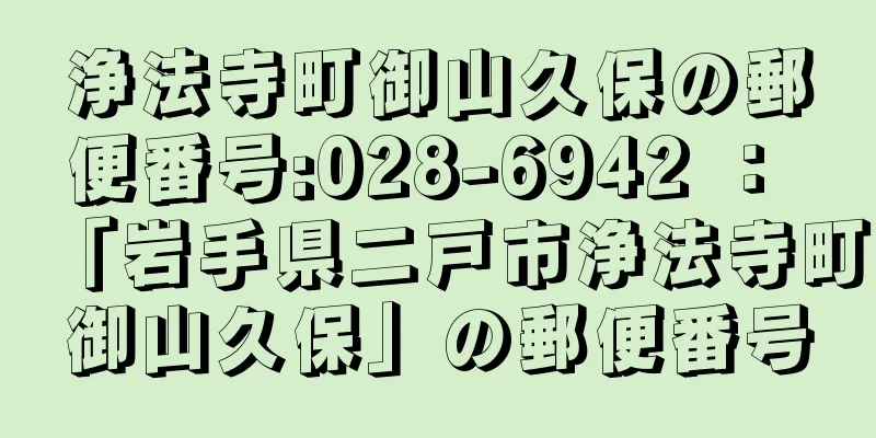 浄法寺町御山久保の郵便番号:028-6942 ： 「岩手県二戸市浄法寺町御山久保」の郵便番号