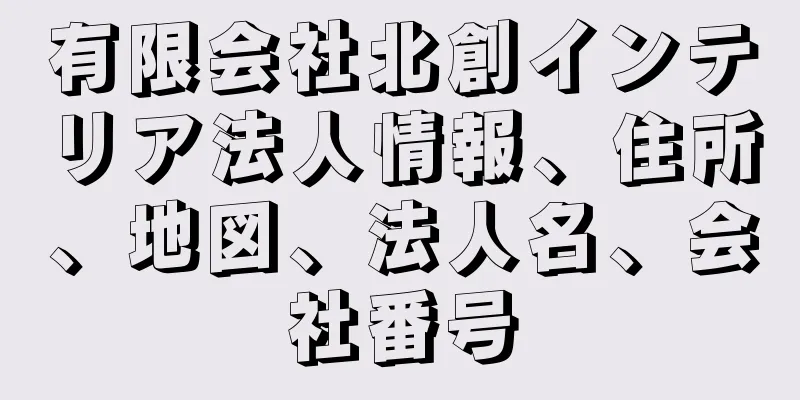 有限会社北創インテリア法人情報、住所、地図、法人名、会社番号