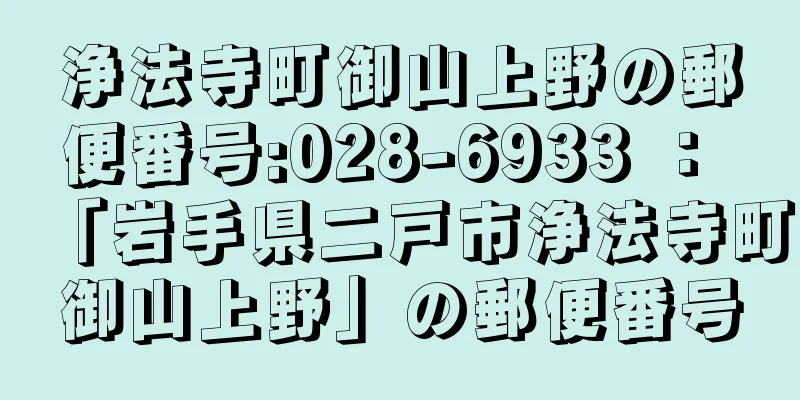 浄法寺町御山上野の郵便番号:028-6933 ： 「岩手県二戸市浄法寺町御山上野」の郵便番号