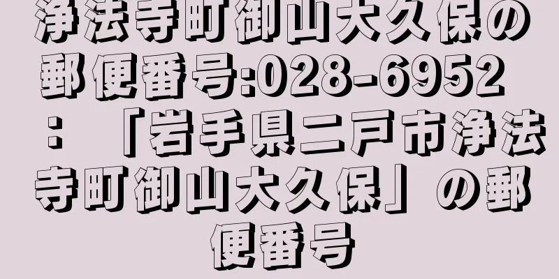 浄法寺町御山大久保の郵便番号:028-6952 ： 「岩手県二戸市浄法寺町御山大久保」の郵便番号