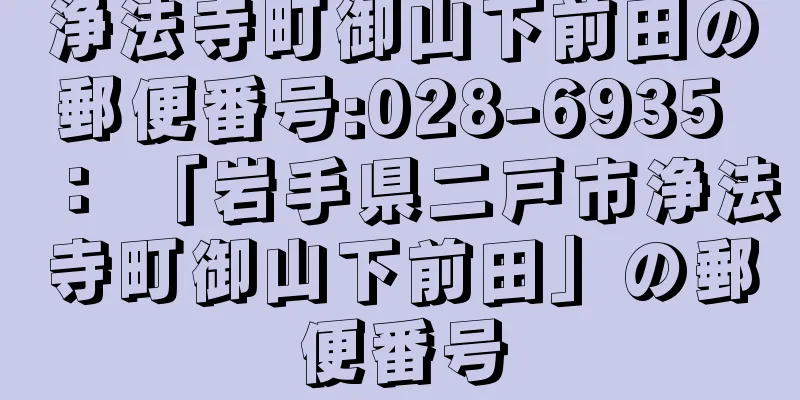 浄法寺町御山下前田の郵便番号:028-6935 ： 「岩手県二戸市浄法寺町御山下前田」の郵便番号