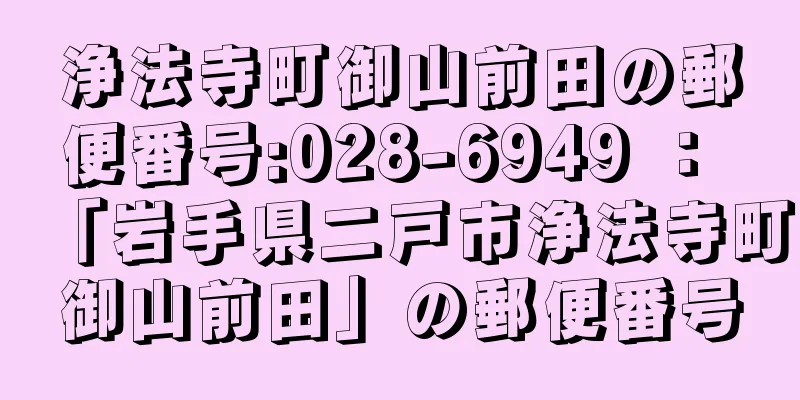 浄法寺町御山前田の郵便番号:028-6949 ： 「岩手県二戸市浄法寺町御山前田」の郵便番号