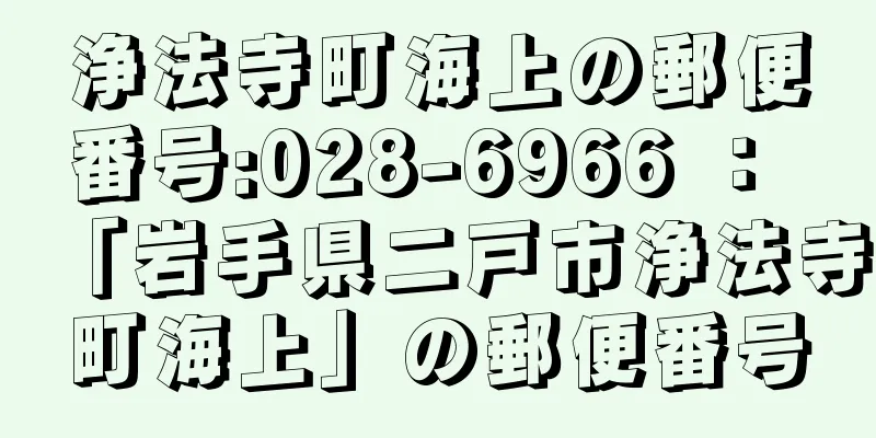 浄法寺町海上の郵便番号:028-6966 ： 「岩手県二戸市浄法寺町海上」の郵便番号