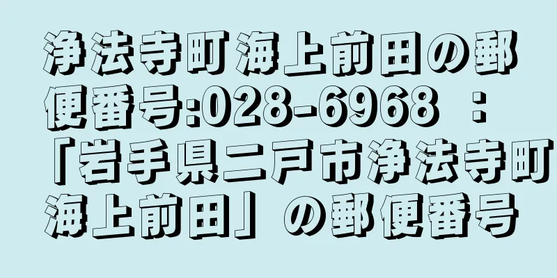 浄法寺町海上前田の郵便番号:028-6968 ： 「岩手県二戸市浄法寺町海上前田」の郵便番号