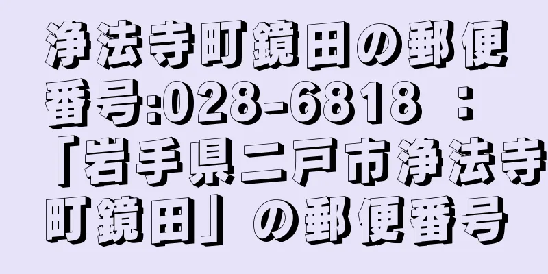 浄法寺町鏡田の郵便番号:028-6818 ： 「岩手県二戸市浄法寺町鏡田」の郵便番号