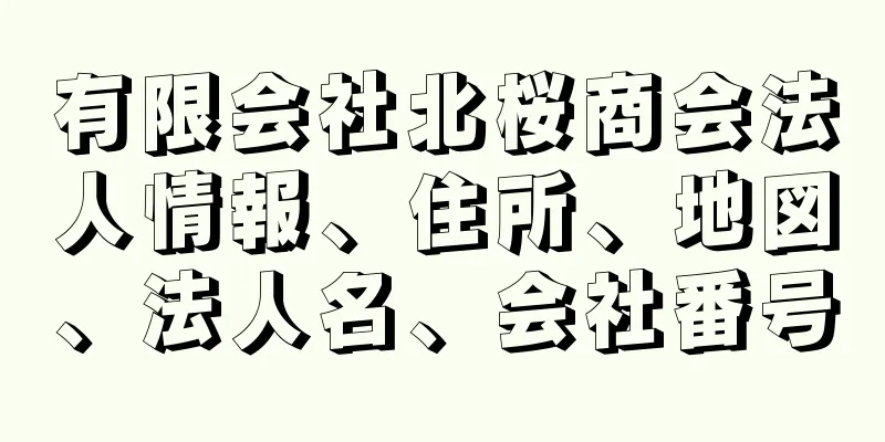 有限会社北桜商会法人情報、住所、地図、法人名、会社番号