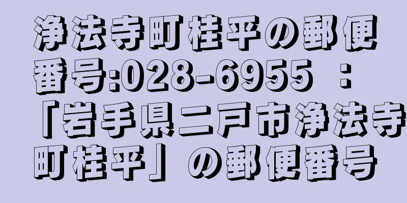 浄法寺町桂平の郵便番号:028-6955 ： 「岩手県二戸市浄法寺町桂平」の郵便番号