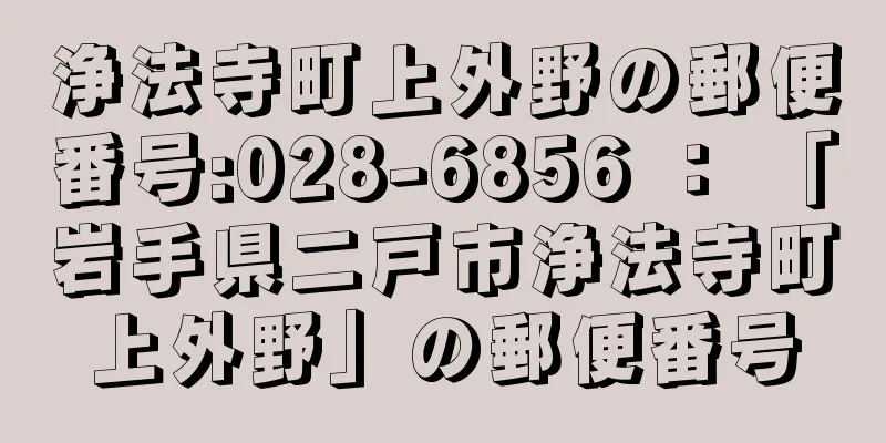 浄法寺町上外野の郵便番号:028-6856 ： 「岩手県二戸市浄法寺町上外野」の郵便番号