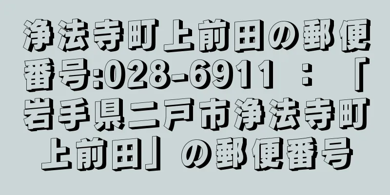 浄法寺町上前田の郵便番号:028-6911 ： 「岩手県二戸市浄法寺町上前田」の郵便番号