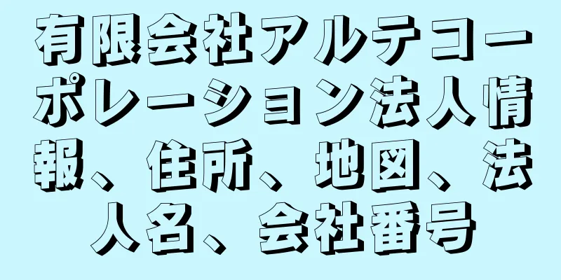 有限会社アルテコーポレーション法人情報、住所、地図、法人名、会社番号