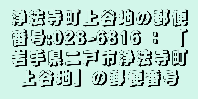 浄法寺町上谷地の郵便番号:028-6816 ： 「岩手県二戸市浄法寺町上谷地」の郵便番号