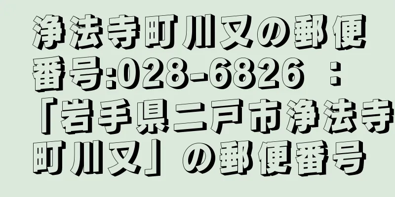 浄法寺町川又の郵便番号:028-6826 ： 「岩手県二戸市浄法寺町川又」の郵便番号