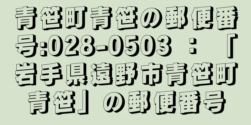 青笹町青笹の郵便番号:028-0503 ： 「岩手県遠野市青笹町青笹」の郵便番号