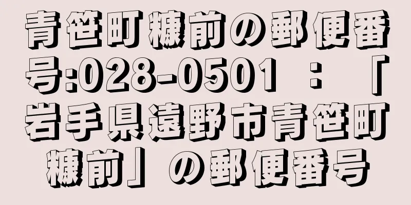 青笹町糠前の郵便番号:028-0501 ： 「岩手県遠野市青笹町糠前」の郵便番号