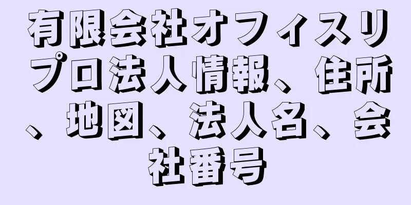 有限会社オフィスリプロ法人情報、住所、地図、法人名、会社番号