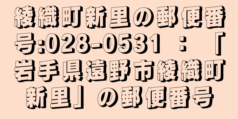 綾織町新里の郵便番号:028-0531 ： 「岩手県遠野市綾織町新里」の郵便番号