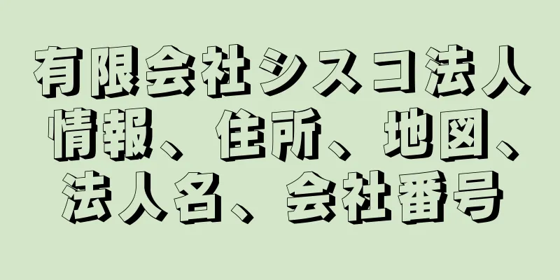 有限会社シスコ法人情報、住所、地図、法人名、会社番号