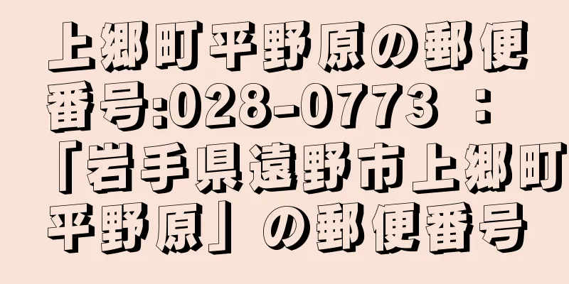 上郷町平野原の郵便番号:028-0773 ： 「岩手県遠野市上郷町平野原」の郵便番号